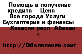 Помощь в получение кредита! › Цена ­ 777 - Все города Услуги » Бухгалтерия и финансы   . Хакасия респ.,Абакан г.